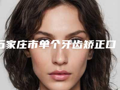 石家庄市单个牙齿矫正口腔医生上榜清单前十强烈安利-石家庄市单个牙齿矫正医生没让我们失望