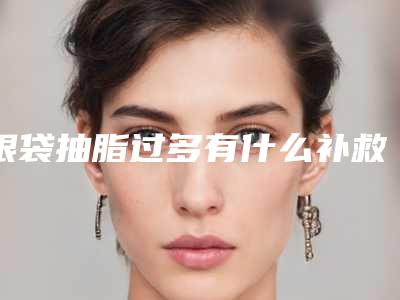 眼袋抽脂过多有什么补救措施