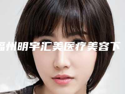 福州明宇汇美医疗美容下颌骨不对称矫正的安全注意点有哪些