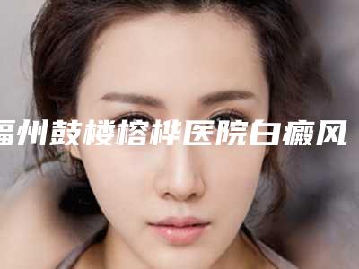 福州鼓楼榕桦医院白癜风治疗中心,福州亚美医疗美容所技术比拼,实力一清二楚
