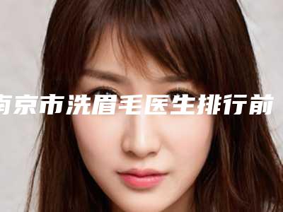 南京市洗眉毛医生排行前十位终于发了-丁梅丝医生实力UP