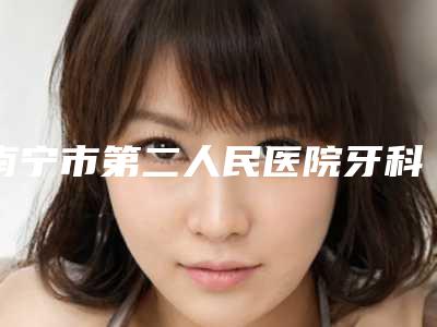 南宁市第二人民医院牙科2025全新价格表-龋齿治疗3078-19956元
