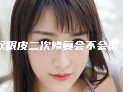 双眼皮二次修复会不会影响健康呢