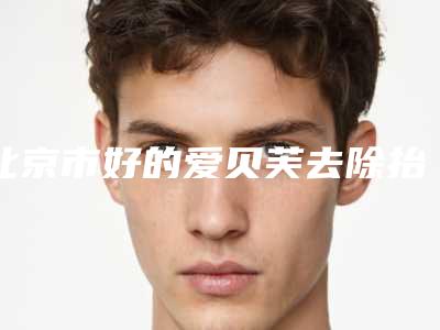 北京市好的爱贝芙去除抬头纹的医院(北京聚美汇医疗美容诊所解锁前五名~)