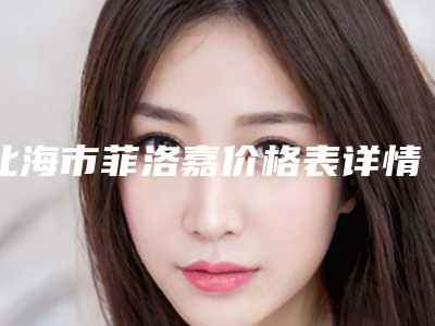 北海市菲洛嘉价格表详情公布(近6个月均价为:2189元)