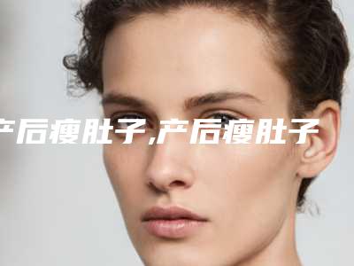 产后瘦肚子,产后瘦肚子最佳时间