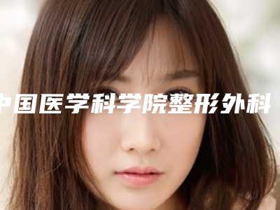 中国医学科学院整形外科医院做眼袋挂什么号?医生简介_价格费用