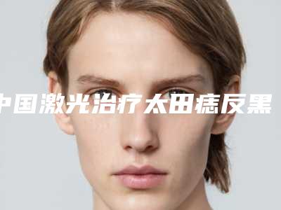 中国激光治疗太田痣反黑期医院排行榜:激光治疗太田痣反黑期医院top50强哪里强