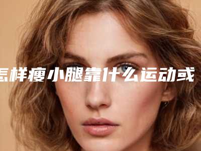 怎样瘦小腿靠什么运动或药物及