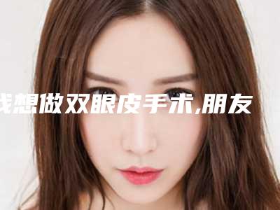 我想做双眼皮手术,朋友给了很多建议,我想问一下埋线双眼皮和全切双眼皮哪个比较好呢