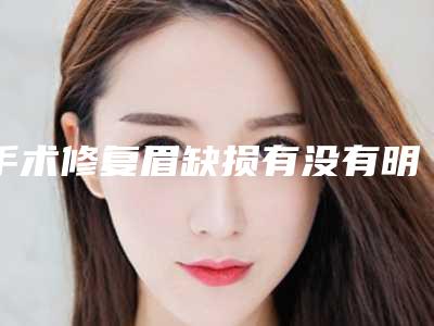 手术修复眉缺损有没有明显副作用呢「手术修复眉缺损有副作用吗怎么应对」