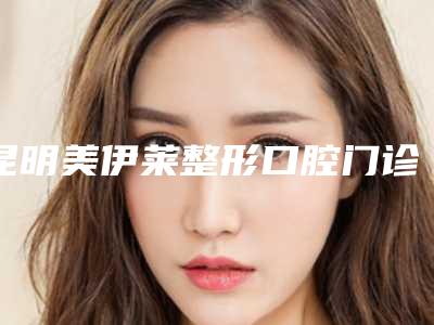 昆明美伊莱整形口腔门诊价格(收费标准)有名项目发布-附整牙嵌体案例