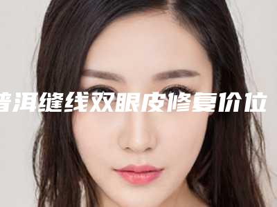 普洱缝线双眼皮修复价位高不高