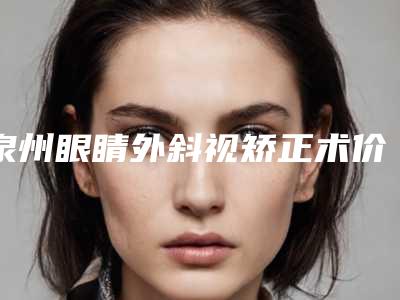 泉州眼睛外斜视矫正术价格为什么不一致