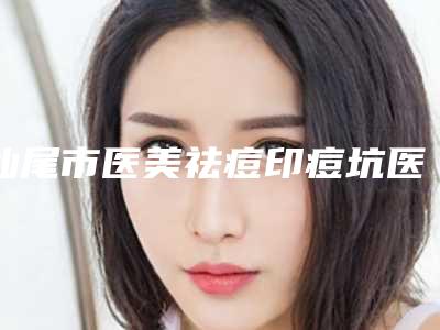 汕尾市医美祛痘印痘坑医生上榜清单前十位权威筛选-缪秋医生资质权威