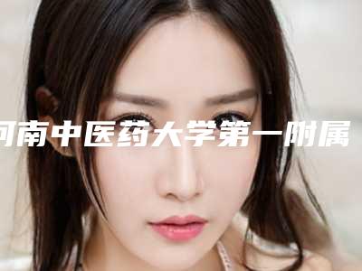 河南中医药大学第一附属医院怎么样郑州市-陈娅医生,冯广告医生不吹不黑进来了解