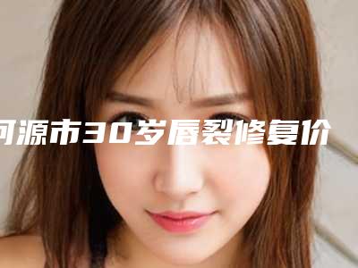 河源市30岁唇裂修复价格(费用)清单新版更新公布-河源市30岁唇裂修复均价为40809元