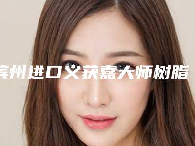 滨州进口义获嘉大师树脂补牙后的日常保养护理