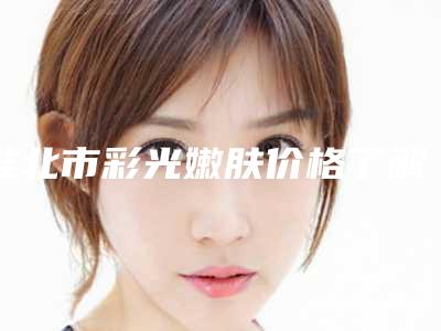 淮北市彩光嫩肤价格了解-淮北市彩光嫩肤均价为695元