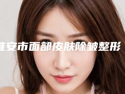 淮安市面部皮肤除皱整形医生哪位可靠-崔容硕医生高人气票选出圈