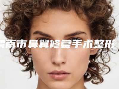 渭南市鼻翼修复手术整形医生排名前十强收藏起来-倪伟医生连锁名单上榜