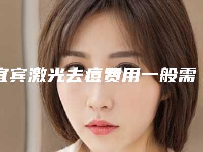 宜宾激光去痘费用一般需要多少