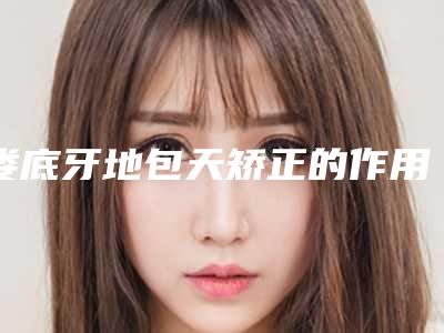 娄底牙地包天矫正的作用能不能保持永久