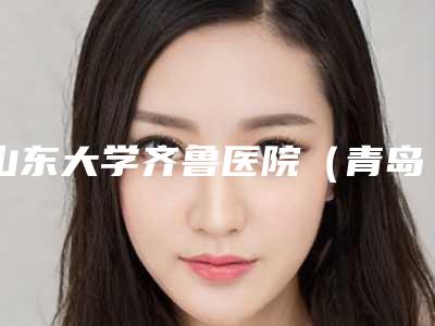 山东大学齐鲁医院(青岛)口腔科怎么样-价目表官方正规2025