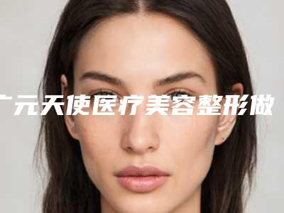 广元天使医疗美容整形做隆乳失败修复手术好吗