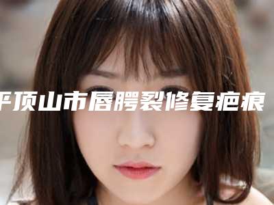 平顶山市唇腭裂修复疤痕整形医院榜单前10名技术一绝(平顶山乐妍医疗美容门诊部科室绝不踩雷)