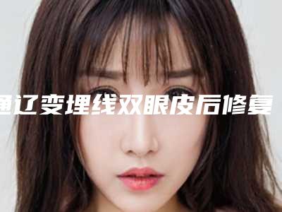 通辽变埋线双眼皮后修复效果怎么样