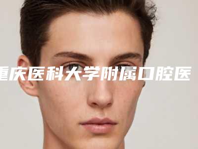 重庆医科大学附属口腔医院口腔修复科2025正规价格表(费用)公示-上颌骨埋伏阻生齿208-400元