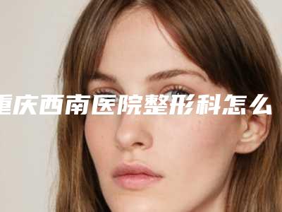 重庆西南医院整形科怎么样医生简介缩鼻翼手术案例(重庆西南医院整形科医生介绍)