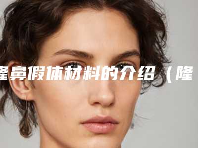 隆鼻假体材料的介绍(隆鼻假体材料图片)