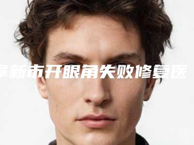 阜新市开眼角失败修复医院排名榜公立vs私立_快码住参考-阜新市开眼角失败修复整形医院