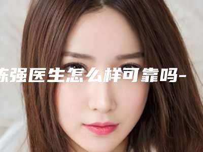 陈强医生怎么样可靠吗-河北医科大学第三医院美容科