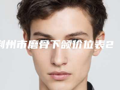 荆州市磨骨下颌价位表2025新版本首次曝光-近8个月均价为38788元