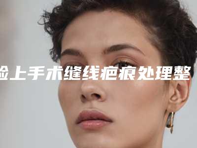 脸上手术缝线疤痕处理整形有危险吗