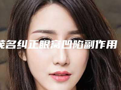 茂名纠正眼窝凹陷副作用是否真实存在