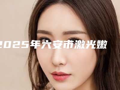 2025年六安市激光嫩肤去除青春痘一共要花费多少钱!激光嫩肤去除青春痘的费用到底多少呢